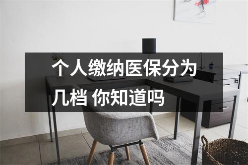 个人缴纳医保分为几档 你知道吗 