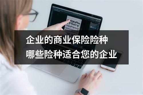 企业的商业保险险种 哪些险种适合您的企业