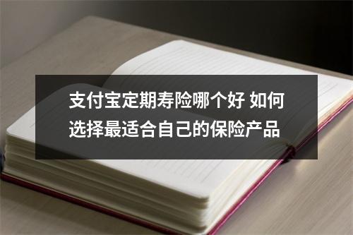 支付宝定期寿险哪个好 如何选择最适合自己的保险产品