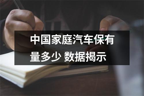 中国家庭汽车保有量多少 数据揭示