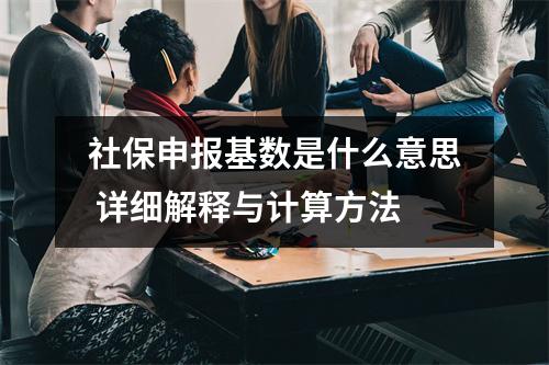 社保申报基数是什么意思 详细解释与计算方法
