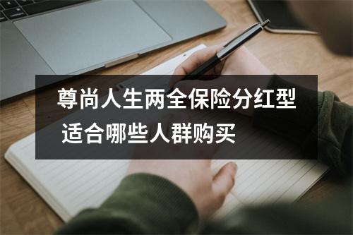 尊尚人生两全保险分红型 适合哪些人群购买 