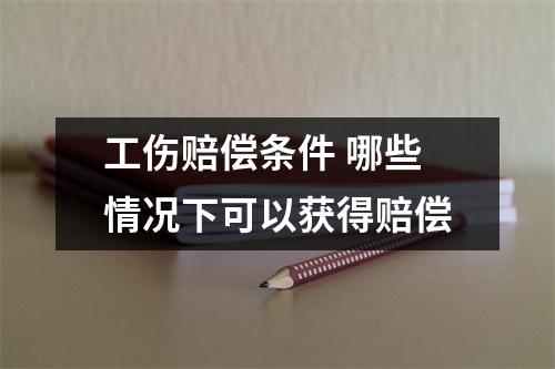 工伤赔偿条件 哪些情况下可以获得赔偿