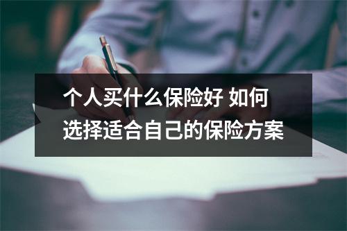个人买什么保险好 如何选择适合自己的保险方案