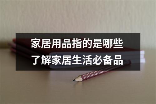 家居用品指的是哪些 了解家居生活必备品