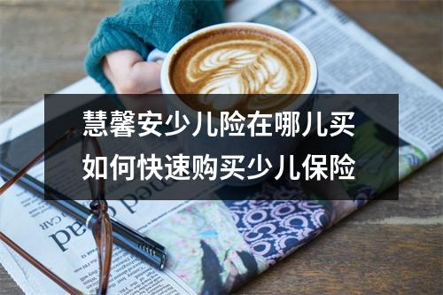 慧馨安少儿险在哪儿买 如何快速购买少儿保险