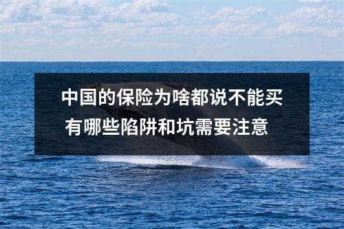 中国的保险为啥都说不能买 有哪些陷阱和坑需要注意