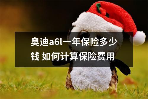 奥迪a6l一年保险多少钱 如何计算保险费用