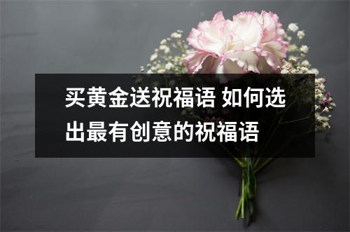 买黄金送祝福语 如何选出最有创意的祝福语 