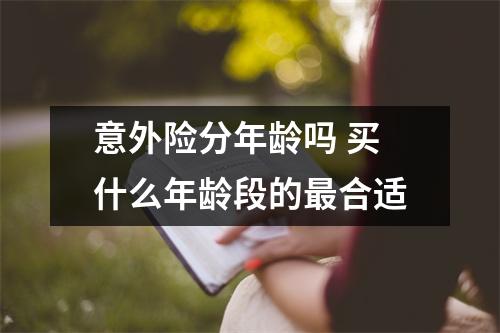 意外险分年龄吗 买什么年龄段的最合适