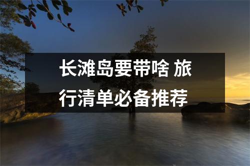 长滩岛要带啥 旅行清单必备推荐