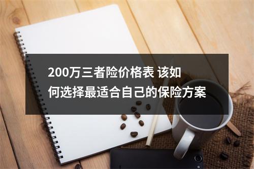 200万三者险价格表 该如何选择最适合自己的保险方案