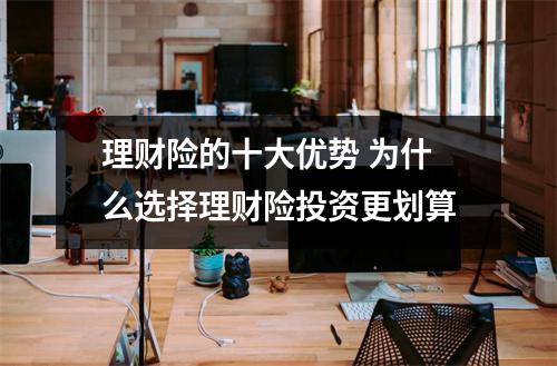 理财险的十大优势 为什么选择理财险投资更划算
