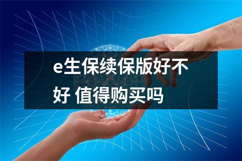 e生保续保版好不好 值得购买吗 