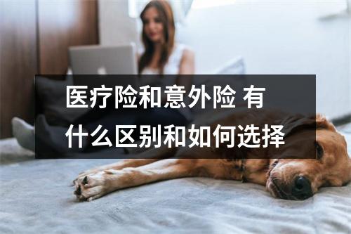 医疗险和意外险 有什么区别和如何选择