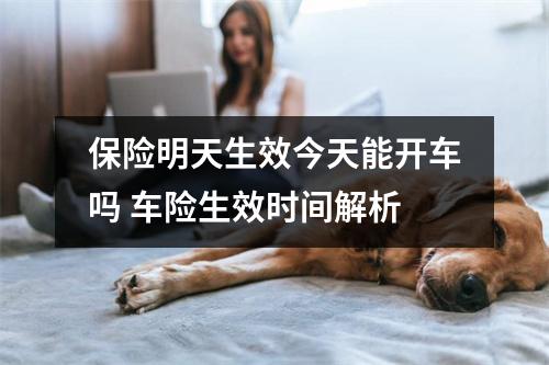 保险明天生效今天能开车吗 车险生效时间解析