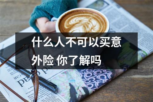 什么人不可以买意外险 你了解吗 