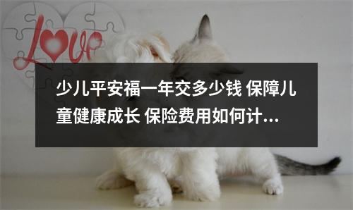 少儿平安福一年交多少钱 保障儿童健康成长 保险费用如何计算