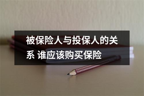 被保险人与投保人的关系 谁应该购买保险 