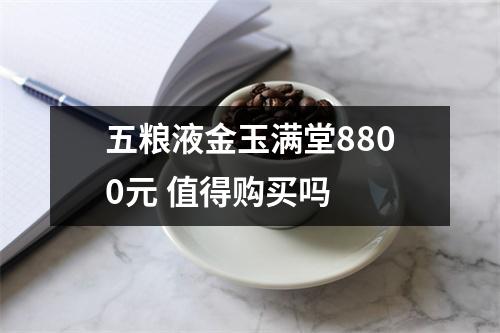 五粮液金玉满堂8800元 值得购买吗 