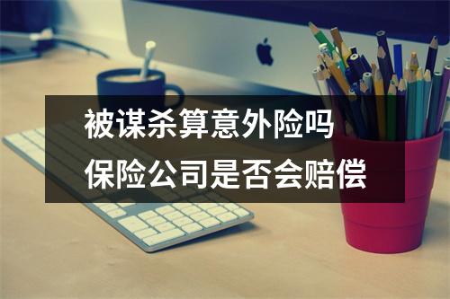 被谋杀算意外险吗 保险公司是否会赔偿