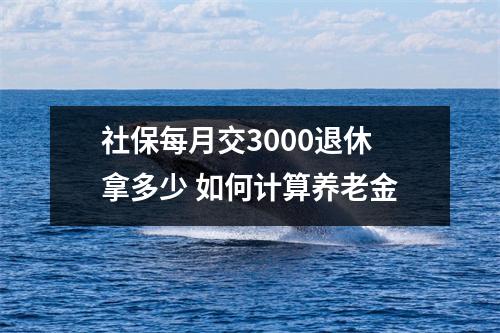 社保每月交3000退休拿多少 如何计算养老金