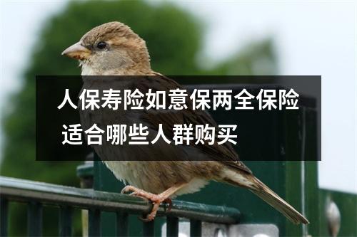 人保寿险如意保两全保险 适合哪些人群购买