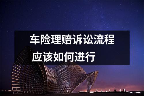 车险理赔诉讼流程 应该如何进行