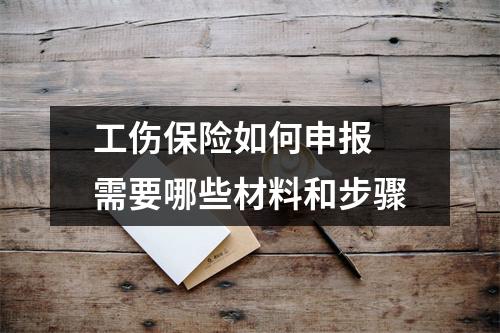 工伤保险如何申报 需要哪些材料和步骤