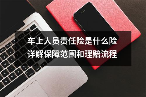 车上人员责任险是什么险 详解保障范围和理赔流程