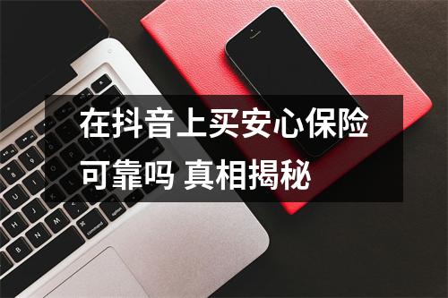 在抖音上买安心保险可靠吗 真相揭秘