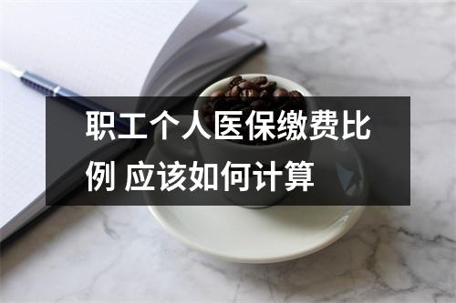 职工个人医保缴费比例 应该如何计算 