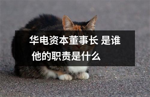 华电资本董事长 是谁 他的职责是什么 