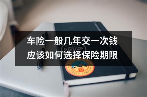 车险一般几年交一次钱 应该如何选择保险期限