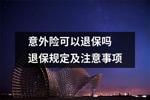 意外险可以退保吗 退保规定及注意事项