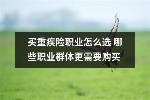 买重疾险职业怎么选 哪些职业群体更需要购买