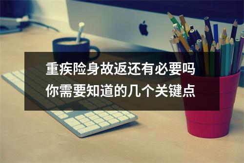 重疾险身故返还有必要吗 你需要知道的几个关键点