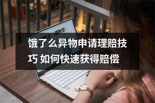 饿了么异物申请理赔技巧 如何快速获得赔偿