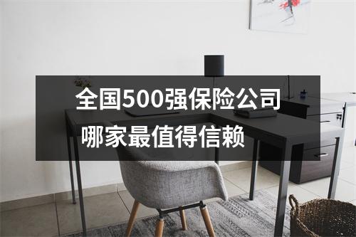 全国500强保险公司 哪家最值得信赖 