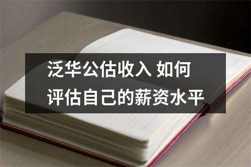 泛华公估收入 如何评估自己的薪资水平