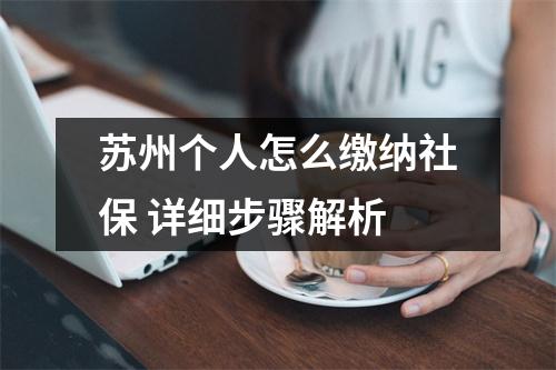 苏州个人怎么缴纳社保 详细步骤解析