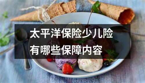 太平洋保险少儿险 有哪些保障内容 