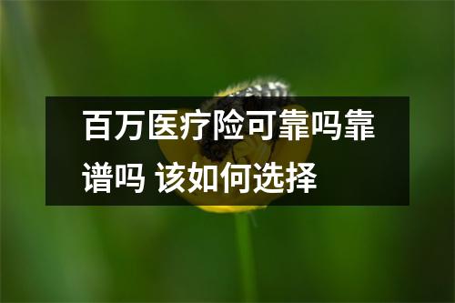 百万医疗险可靠吗靠谱吗 该如何选择