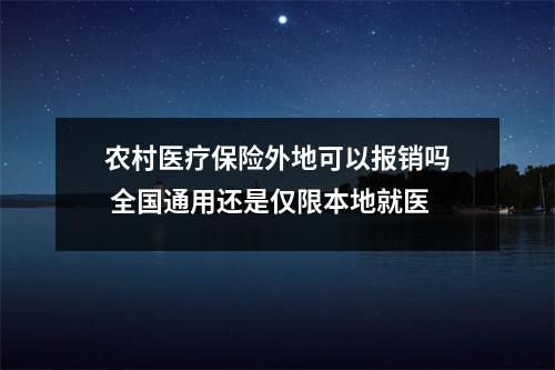 农村医疗保险外地可以报销吗 全国通用还是仅限本地就医