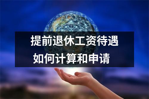 提前退休工资待遇 如何计算和申请