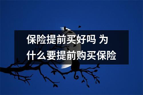 保险提前买好吗 为什么要提前购买保险