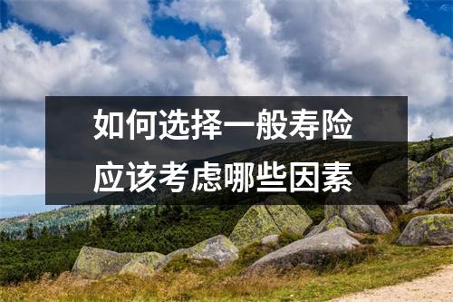 如何选择一般寿险 应该考虑哪些因素