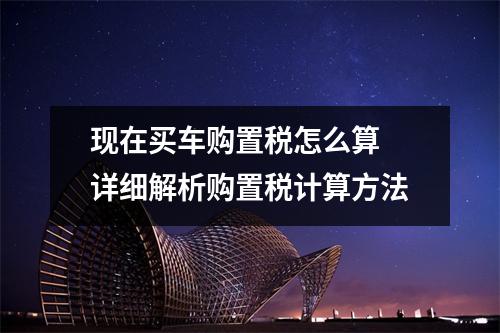 现在买车购置税怎么算 详细解析购置税计算方法