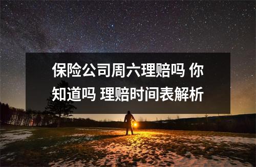 保险公司周六理赔吗 你知道吗 理赔时间表解析