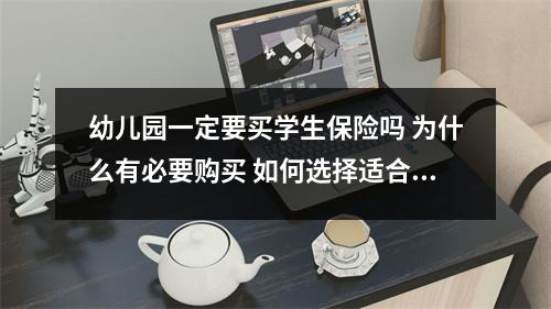 幼儿园一定要买学生保险吗 为什么有必要购买 如何选择适合的保险方案